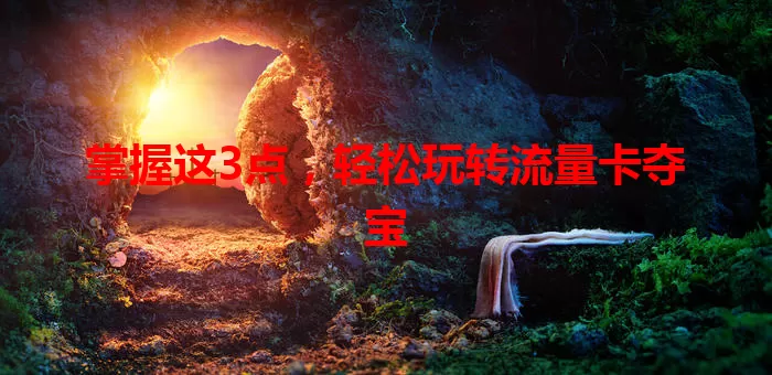 掌握这3点，轻松玩转流量卡夺宝