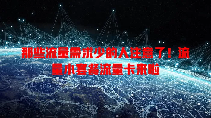 那些流量需求少的人注意了！流量小套餐流量卡来啦