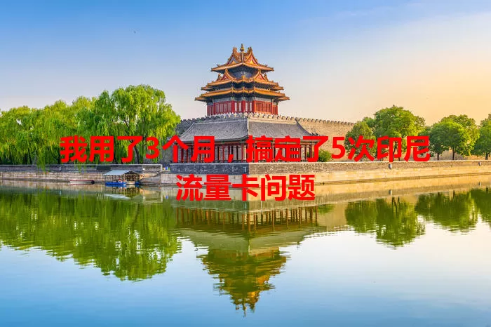 我用了3个月，搞定了5次印尼流量卡问题