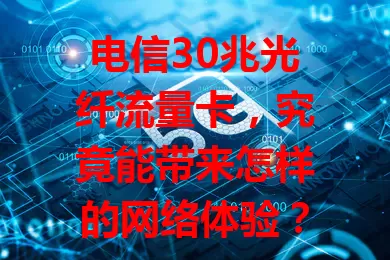 电信30兆光纤流量卡，究竟能带来怎样的网络体验？
