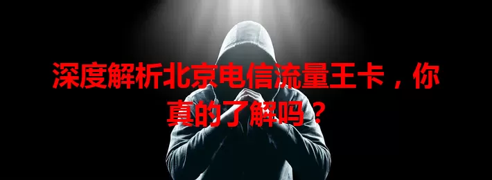 深度解析北京电信流量王卡，你真的了解吗？