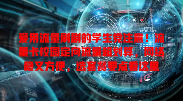 爱用流量刷剧的学生党注意！流量卡校园定向流量超划算，网络稳又方便，选套餐要点看这里