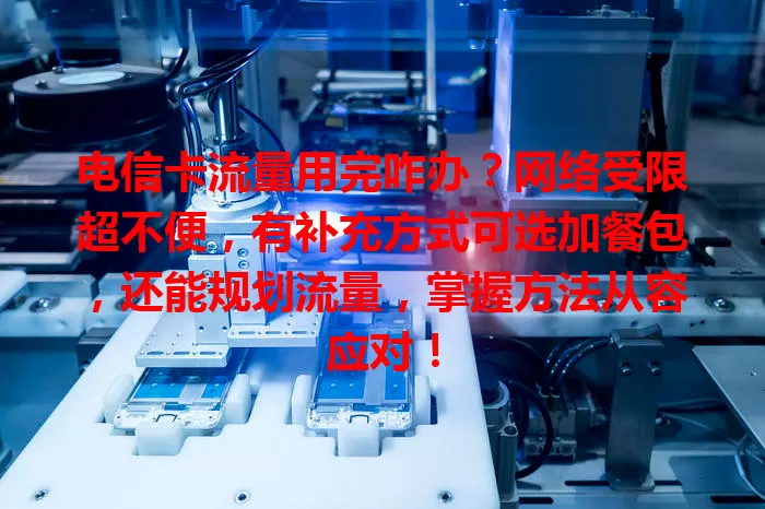 电信卡流量用完咋办？网络受限超不便，有补充方式可选加餐包，还能规划流量，掌握方法从容应对！