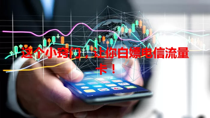 这个小窍门，让你白嫖电信流量卡！