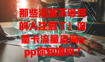 那些流量不够用的人注意了！流量卡流量查询app你知道吗？