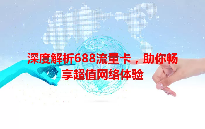 深度解析688流量卡，助你畅享超值网络体验