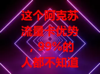 这个阿克苏流量卡优势，99%的人都不知道