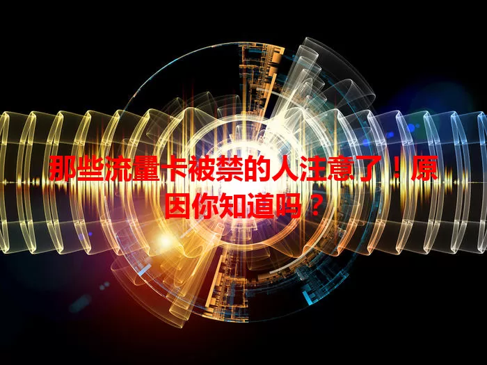 那些流量卡被禁的人注意了！原因你知道吗？