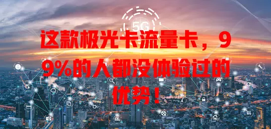这款极光卡流量卡，99%的人都没体验过的优势！