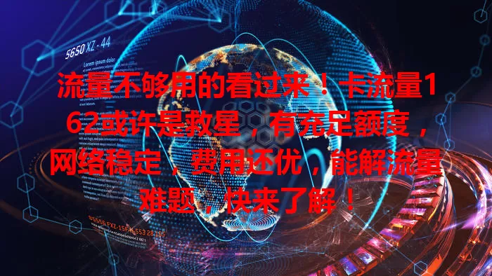 流量不够用的看过来！卡流量162或许是救星，有充足额度，网络稳定，费用还优，能解流量难题，快来了解！