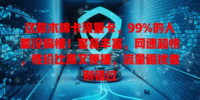 这款木棉卡流量卡，99%的人都没搞懂！套餐丰富，网速超快，性价比高又便捷，流量困扰者别错过