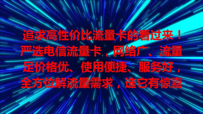 追求高性价比流量卡的看过来！严选电信流量卡，网络广、流量足价格优、使用便捷、服务好，全方位解流量需求，选它有惊喜！