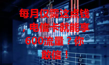 每月仅需这点钱，电信卡就能享600流量？你敢信！