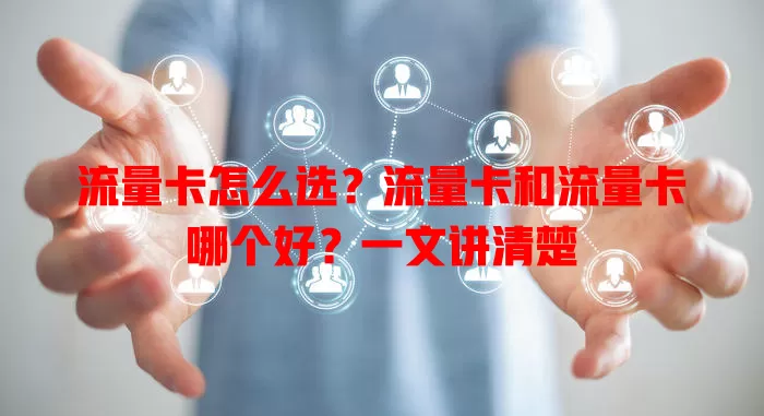 流量卡怎么选？流量卡和流量卡哪个好？一文讲清楚