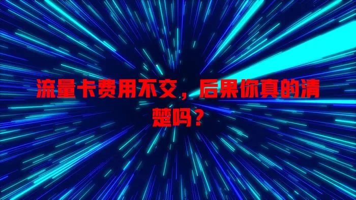 流量卡费用不交，后果你真的清楚吗？