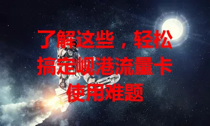 了解这些，轻松搞定岘港流量卡使用难题