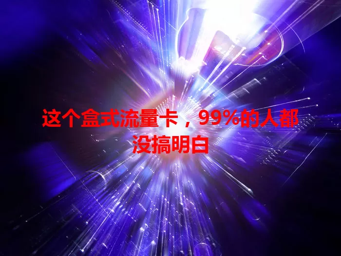 这个盒式流量卡，99%的人都没搞明白