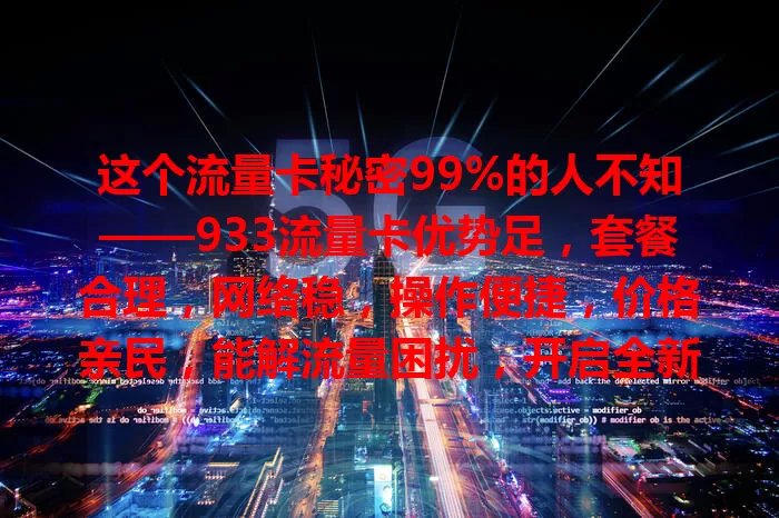 这个流量卡秘密99%的人不知——933流量卡优势足，套餐合理，网络稳，操作便捷，价格亲民，能解流量困扰，开启全新网络体验