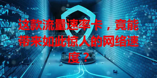 这款流量速率卡，竟能带来如此惊人的网络速度？