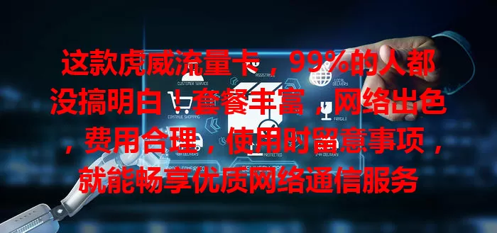 这款虎威流量卡，99%的人都没搞明白！套餐丰富，网络出色，费用合理，使用时留意事项，就能畅享优质网络通信服务
