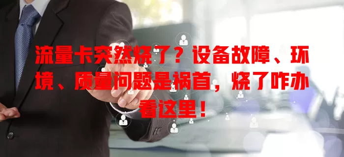 流量卡突然烧了？设备故障、环境、质量问题是祸首，烧了咋办看这里！