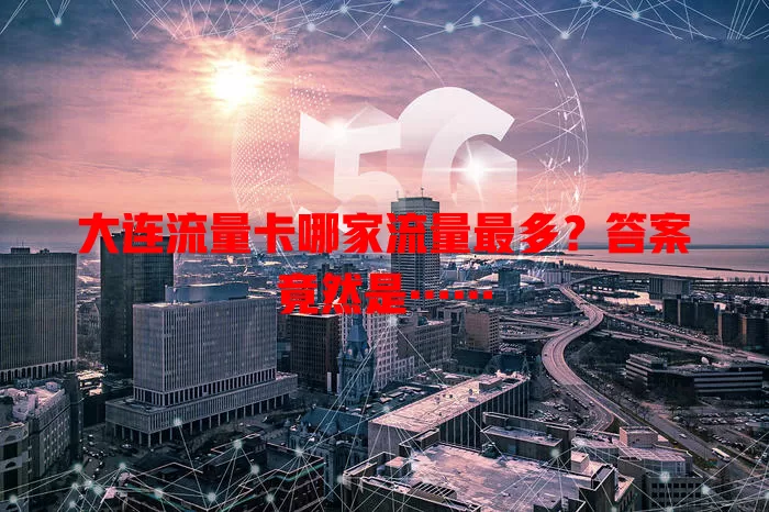 大连流量卡哪家流量最多？答案竟然是……