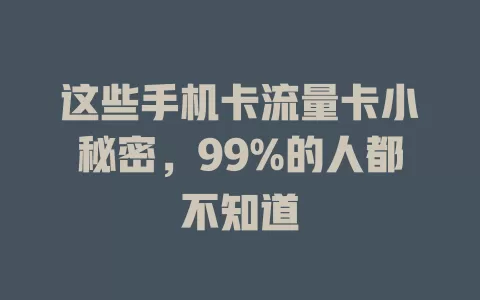 这些手机卡流量卡小秘密，99%的人都不知道