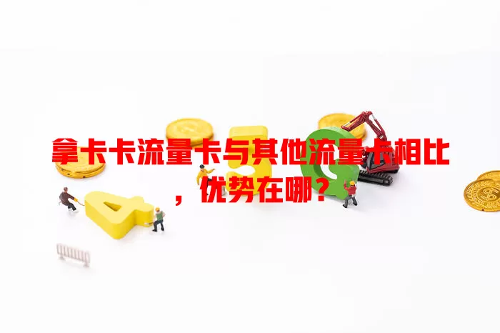 拿卡卡流量卡与其他流量卡相比，优势在哪？