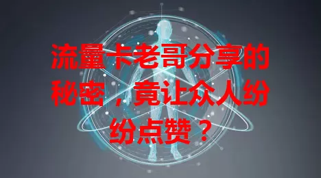 流量卡老哥分享的秘密，竟让众人纷纷点赞？