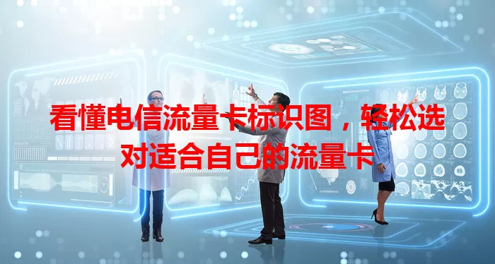 看懂电信流量卡标识图，轻松选对适合自己的流量卡