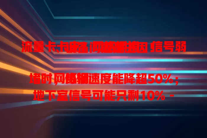 流量卡卡皮？网络拥堵、信号弱、设备问题是主因！

网络拥堵时，传输速度能降超50%；地下室信号可能只剩10% - 20%；老旧设备也会致卡皮。多因素致卡，了解后能更好排查解决，保障上网体验