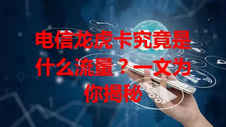 电信龙虎卡究竟是什么流量？一文为你揭秘