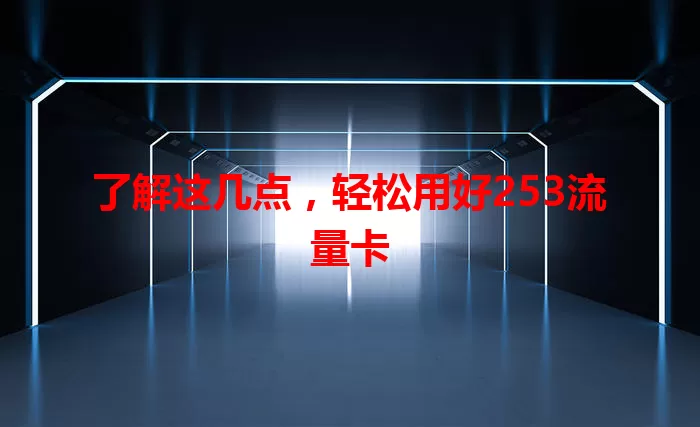 了解这几点，轻松用好253流量卡