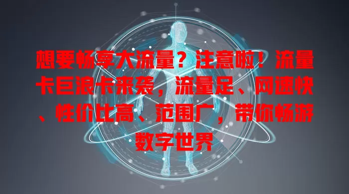 想要畅享大流量？注意啦！流量卡巨浪卡来袭，流量足、网速快、性价比高、范围广，带你畅游数字世界