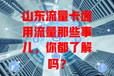 山东流量卡通用流量那些事儿，你都了解吗？