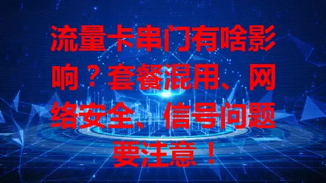 流量卡串门有啥影响？套餐混用、网络安全、信号问题要注意！