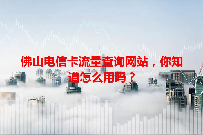 佛山电信卡流量查询网站，你知道怎么用吗？