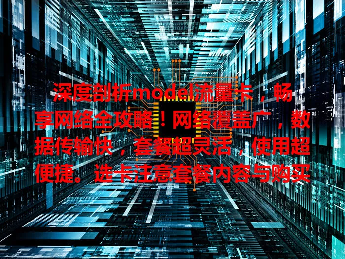 深度剖析model流量卡，畅享网络全攻略！网络覆盖广，数据传输快，套餐超灵活，使用超便捷。选卡注意套餐内容与购买渠道，model流量卡给你优质上网体验！