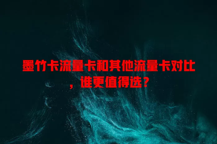 墨竹卡流量卡和其他流量卡对比，谁更值得选？