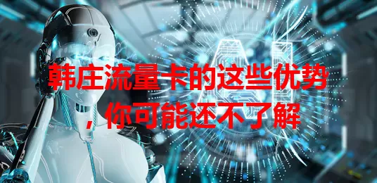 韩庄流量卡的这些优势，你可能还不了解