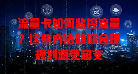 流量卡如何监控流量？这些方法助你合理规划避免超支