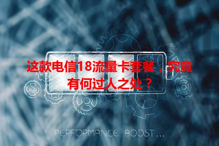 这款电信18流量卡套餐，究竟有何过人之处？