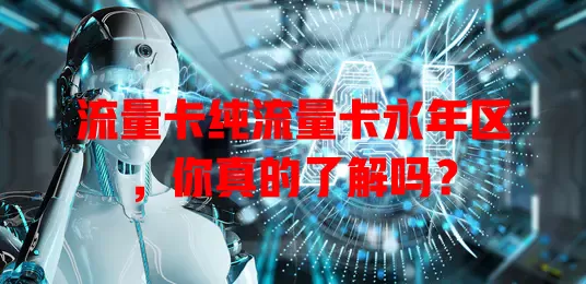 流量卡纯流量卡永年区，你真的了解吗？