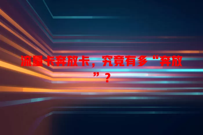 流量卡奔放卡，究竟有多“奔放”？