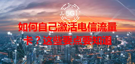 如何自己激活电信流量卡？这些要点要知道
