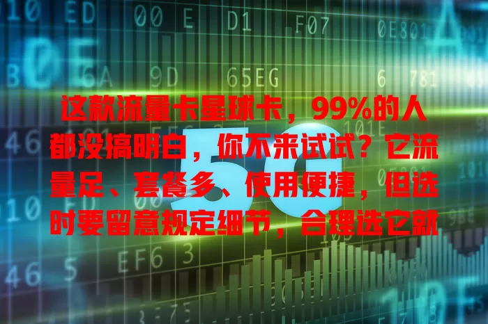 这款流量卡星球卡，99%的人都没搞明白，你不来试试？它流量足、套餐多、使用便捷，但选时要留意规定细节，合理选它就能畅享网络，摆脱流量束缚！
