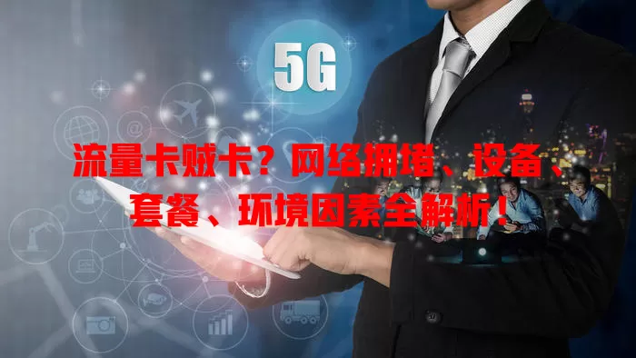 流量卡贼卡？网络拥堵、设备、套餐、环境因素全解析！