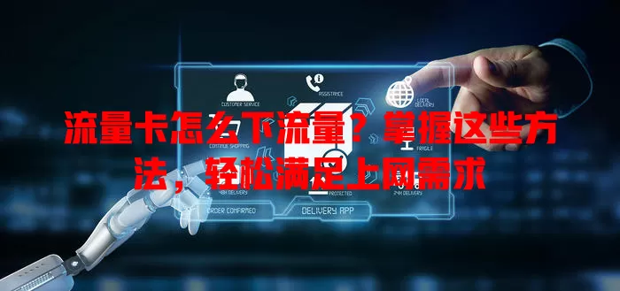 流量卡怎么下流量？掌握这些方法，轻松满足上网需求