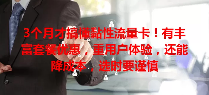3个月才搞懂黏性流量卡！有丰富套餐优惠，重用户体验，还能降成本，选时要谨慎