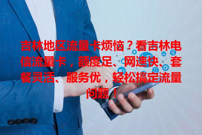 吉林地区流量卡烦恼？看吉林电信流量卡，额度足、网速快、套餐灵活、服务优，轻松搞定流量问题！